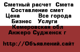 Сметный расчет. Смета. Составление смет › Цена ­ 500 - Все города Бизнес » Услуги   . Кемеровская обл.,Анжеро-Судженск г.